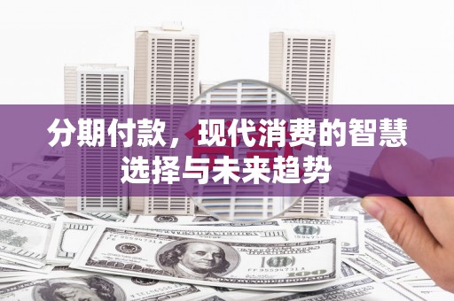 都昌分期付款，现代消费的智慧选择与未来趋势