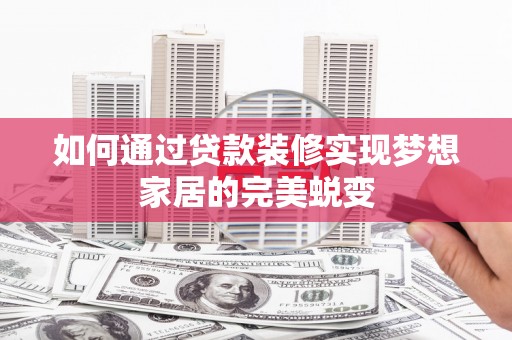 都昌如何通过贷款装修实现梦想家居的完美蜕变