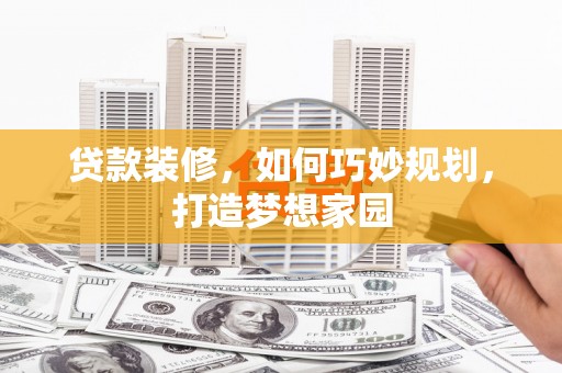 都昌贷款装修，如何巧妙规划，打造梦想家园