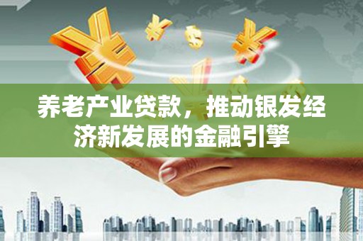 都昌养老产业贷款，推动银发经济新发展的金融引擎