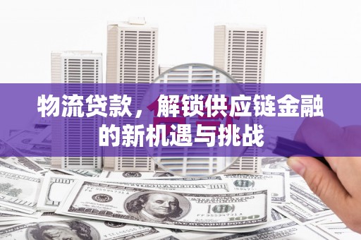 都昌物流贷款，解锁供应链金融的新机遇与挑战