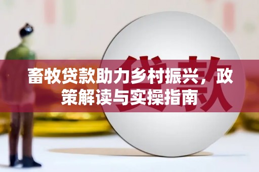 都昌畜牧贷款助力乡村振兴，政策解读与实操指南