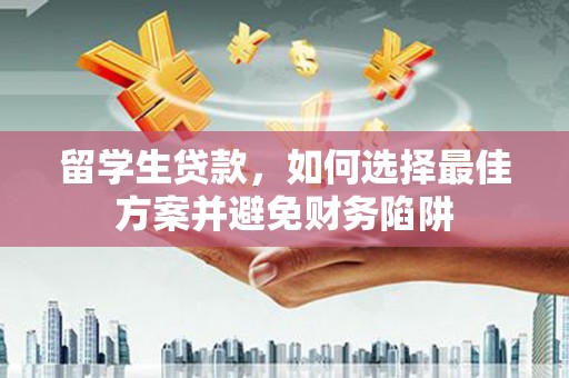 都昌留学生贷款，如何选择最佳方案并避免财务陷阱