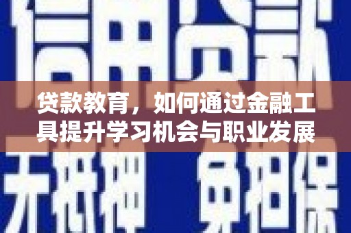 都昌贷款教育，如何通过金融工具提升学习机会与职业发展