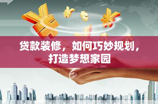 都昌贷款装修，如何巧妙规划，打造梦想家园