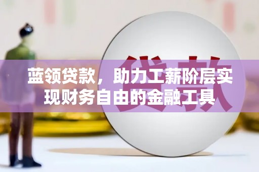 都昌蓝领贷款，助力工薪阶层实现财务自由的金融工具