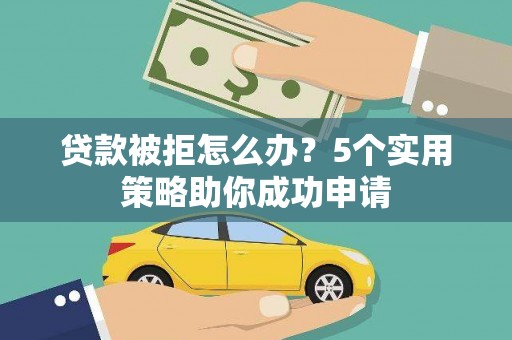 都昌贷款被拒怎么办？5个实用策略助你成功申请