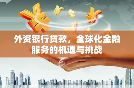 都昌外资银行贷款，全球化金融服务的机遇与挑战