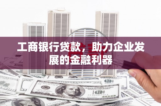 都昌工商银行贷款，助力企业发展的金融利器