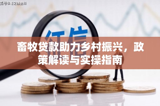 都昌畜牧贷款助力乡村振兴，政策解读与实操指南