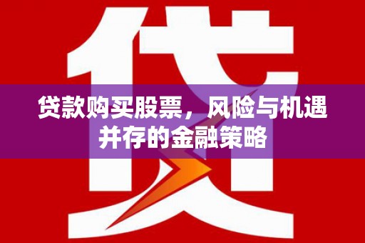 都昌贷款购买股票，风险与机遇并存的金融策略