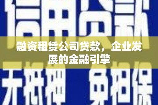 都昌融资租赁公司贷款，企业发展的金融引擎