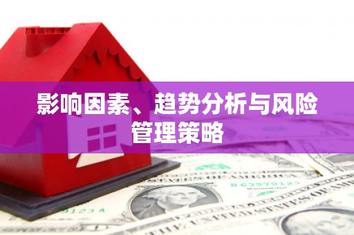 都昌影响因素、趋势分析与风险管理策略