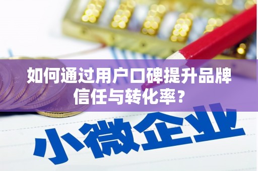 都昌如何通过用户口碑提升品牌信任与转化率？